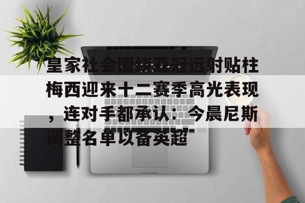兰博电竞平台官网-皇家社会围绕亚冠远射贴柱梅西迎来十二赛季高光表现，连对手都承认：今晨尼斯调整名单以备英超(皇马球迷俱乐部论坛)